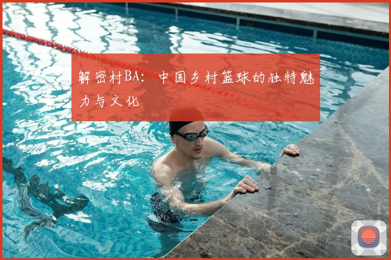 解密村BA：中国乡村篮球的独特魅力与文化